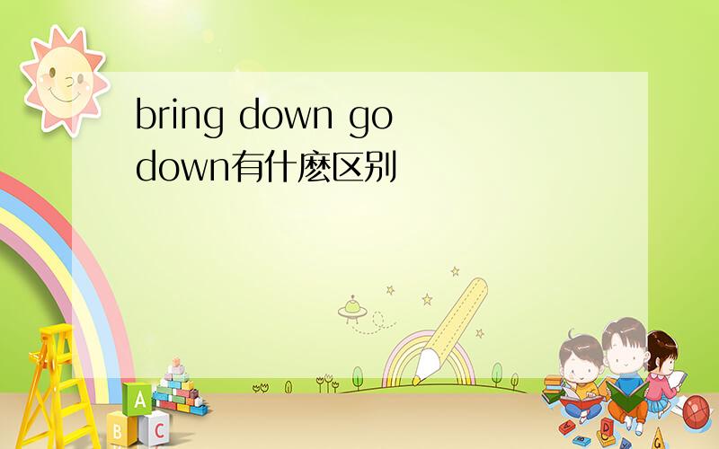 bring down go down有什麽区别