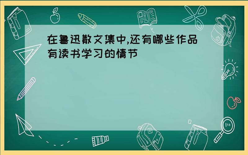 在鲁迅散文集中,还有哪些作品有读书学习的情节