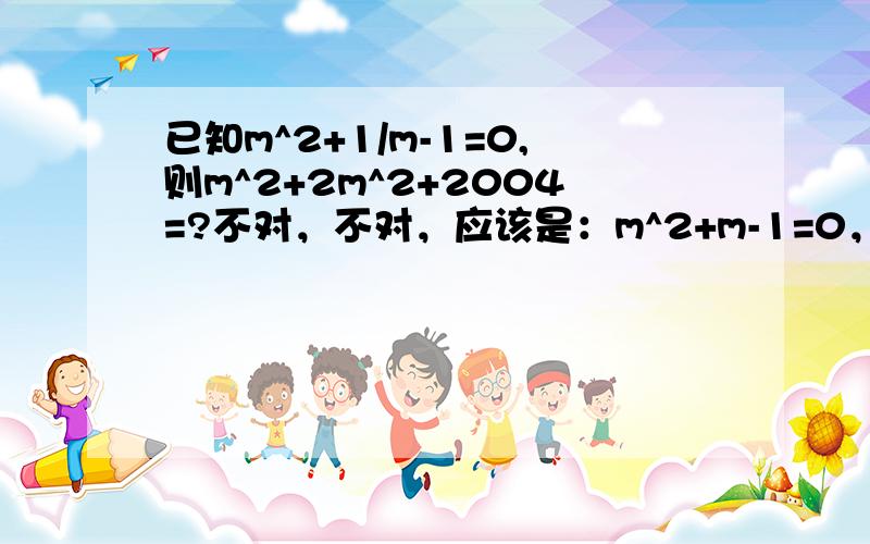 已知m^2+1/m-1=0,则m^2+2m^2+2004=?不对，不对，应该是：m^2+m-1=0，则吗m^3+2m^2+2004的值为多少？