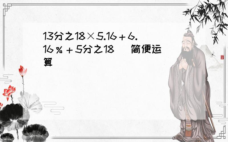 13分之18×5.16＋6.16％＋5分之18 （简便运算）