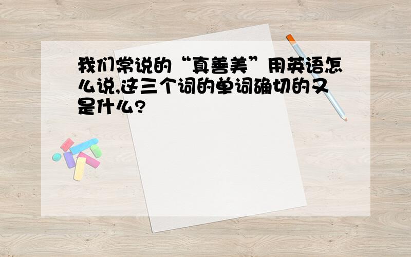 我们常说的“真善美”用英语怎么说,这三个词的单词确切的又是什么?