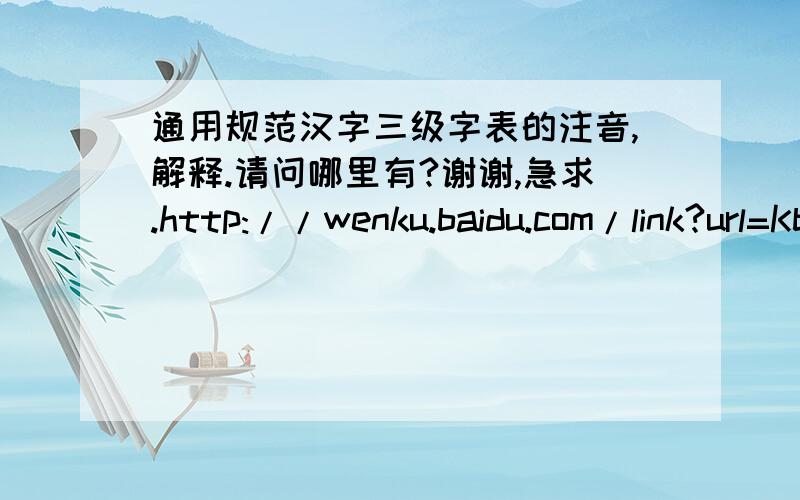 通用规范汉字三级字表的注音,解释.请问哪里有?谢谢,急求.http://wenku.baidu.com/link?url=KbvTF7cpwWpNR7poykHjn9BCnEvsHIZnsQ4fHWFlXEYBYI6uU7ckc4G3KHNPnMNyTp3738lnB-lJO9FKauigzv3lL8_fltpz_ni_TXUYjfS这个三级字表的注音 哪里