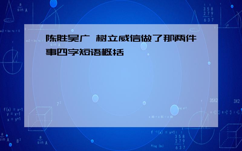 陈胜吴广 树立威信做了那两件事四字短语概括