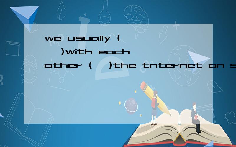 we usually (     )with each other (   )the tnternet on sundays填词