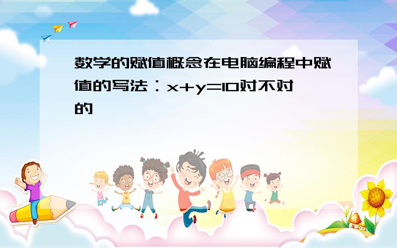 数学的赋值概念在电脑编程中赋值的写法：x+y=10对不对的