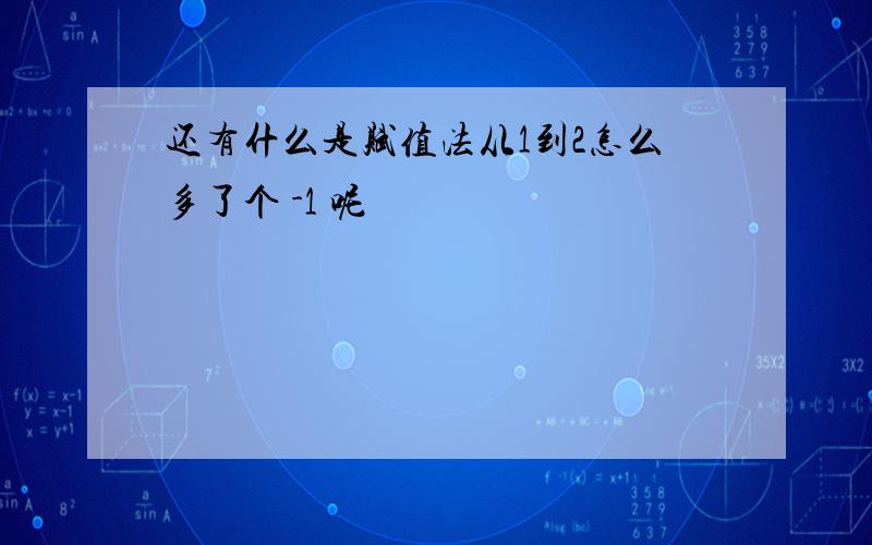 还有什么是赋值法从1到2怎么多了个 -1 呢