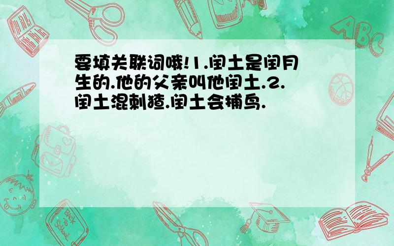 要填关联词哦!1.闰土是闰月生的.他的父亲叫他闰土.2.闰土混刺猹.闰土会捕鸟.