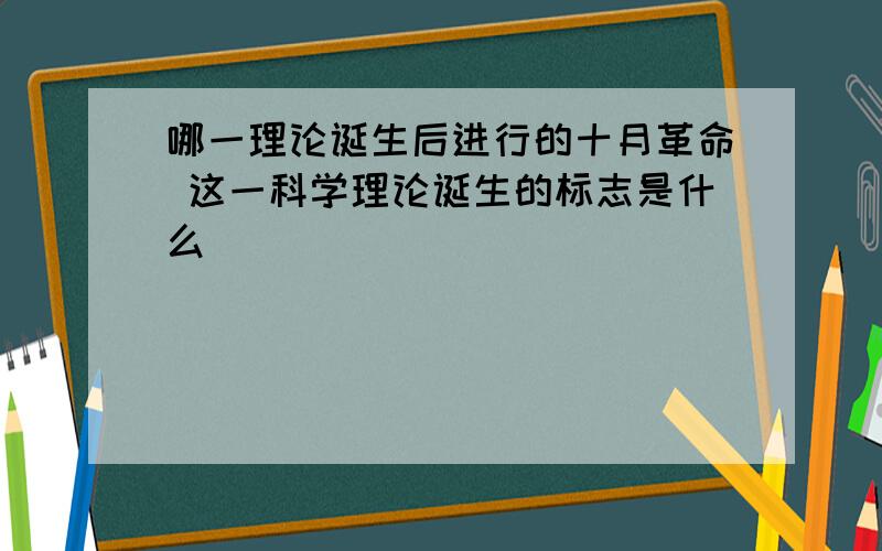 哪一理论诞生后进行的十月革命 这一科学理论诞生的标志是什么