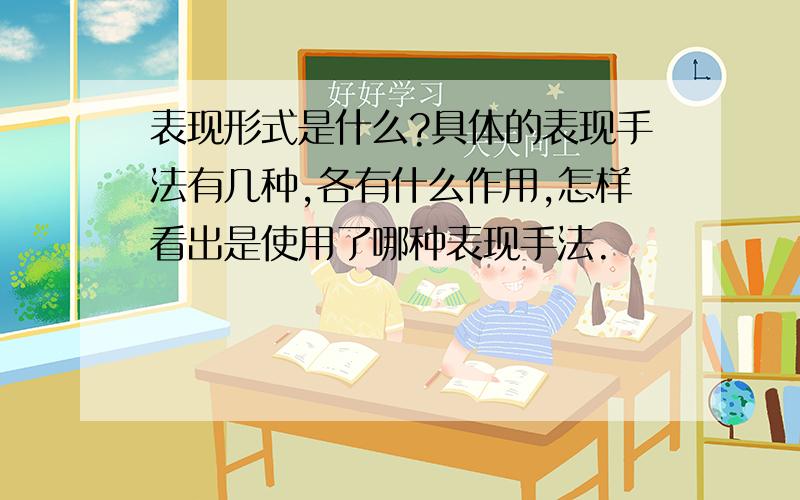 表现形式是什么?具体的表现手法有几种,各有什么作用,怎样看出是使用了哪种表现手法.