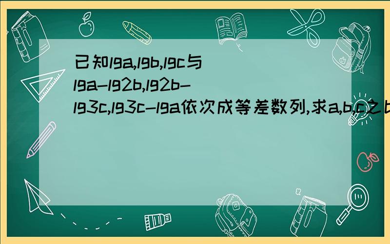 已知lga,lgb,lgc与lga-lg2b,lg2b-lg3c,lg3c-lga依次成等差数列,求a,b,c之比