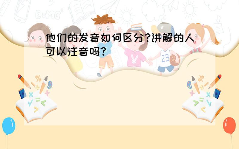 他们的发音如何区分?讲解的人可以注音吗?