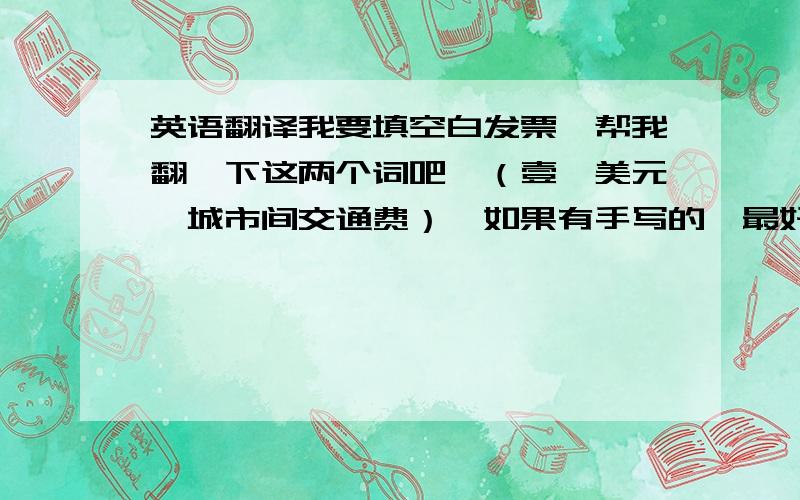 英语翻译我要填空白发票,帮我翻一下这两个词吧,（壹仟美元,城市间交通费）,如果有手写的,最好了,发我163 sai115409,