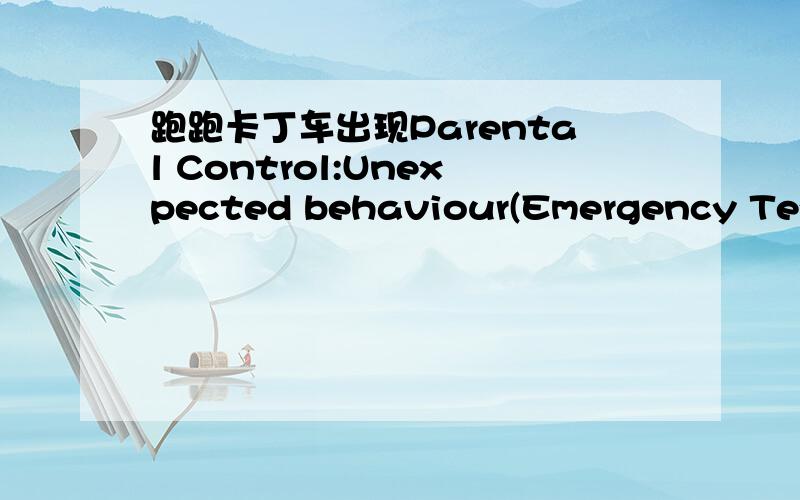 跑跑卡丁车出现Parental Control:Unexpected behaviour(Emergency Text)Parental Control:Unexpected behaviour(Emergency Text)