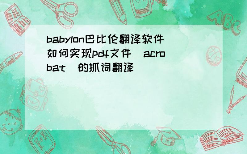 babylon巴比伦翻译软件如何实现pdf文件(acrobat)的抓词翻译