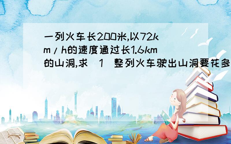 一列火车长200米,以72km/h的速度通过长1.6km的山洞,求（1）整列火车驶出山洞要花多长时间?（2）火车在山洞内行驶时间?