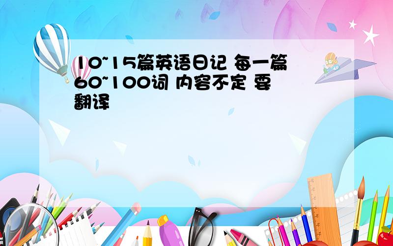 10~15篇英语日记 每一篇60~100词 内容不定 要翻译