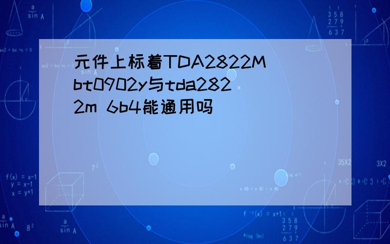 元件上标着TDA2822M bt0902y与tda2822m 6b4能通用吗