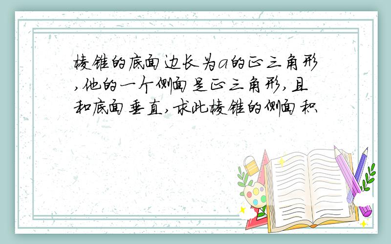 棱锥的底面边长为a的正三角形,他的一个侧面是正三角形,且和底面垂直,求此棱锥的侧面积