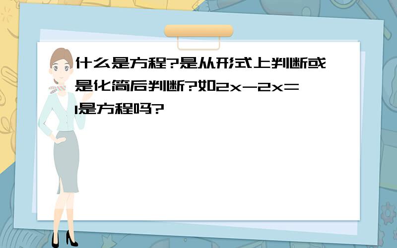 什么是方程?是从形式上判断或是化简后判断?如2x-2x=1是方程吗?