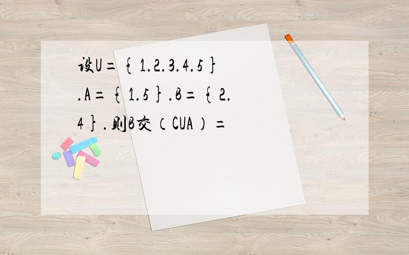 设U={1.2.3.4.5}.A={1.5}.B={2.4}.则B交（CUA）=