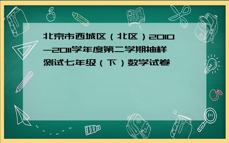 北京市西城区（北区）2010-2011学年度第二学期抽样测试七年级（下）数学试卷