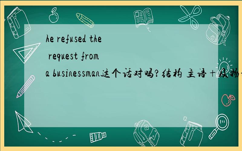 he refused the request from a businessman这个话对吗?结构 主语+及物动词+间接宾语+直接宾语结构对吗 补充 直接宾语短 所以提前 错的话 请问错哪呢?