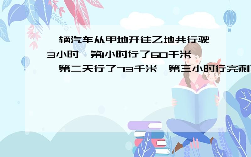 一辆汽车从甲地开往乙地共行驶3小时,第1小时行了60千米,第二天行了73千米,第三小时行完剩下的30%,求总长