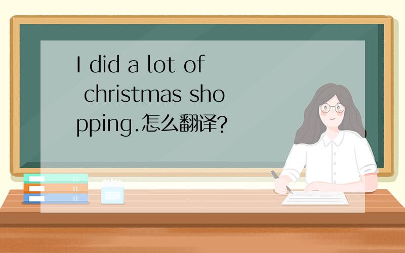 I did a lot of christmas shopping.怎么翻译?