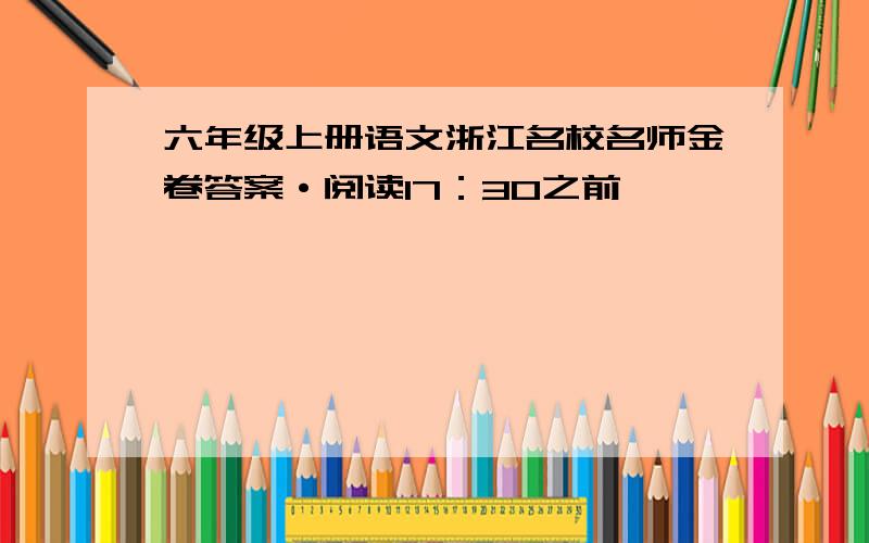 六年级上册语文浙江名校名师金卷答案·阅读17：30之前