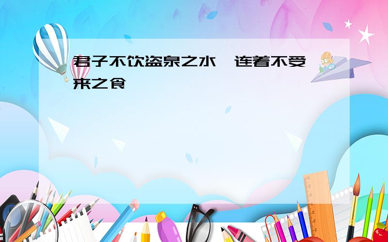 君子不饮盗泉之水,连着不受嗟来之食,