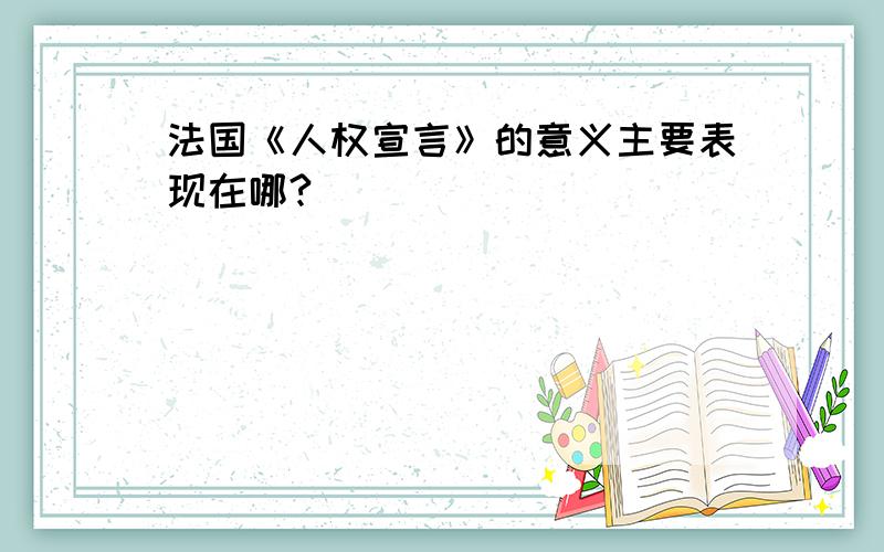 法国《人权宣言》的意义主要表现在哪?