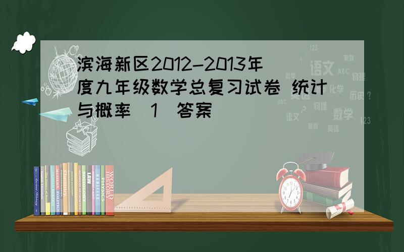 滨海新区2012-2013年度九年级数学总复习试卷 统计与概率(1)答案