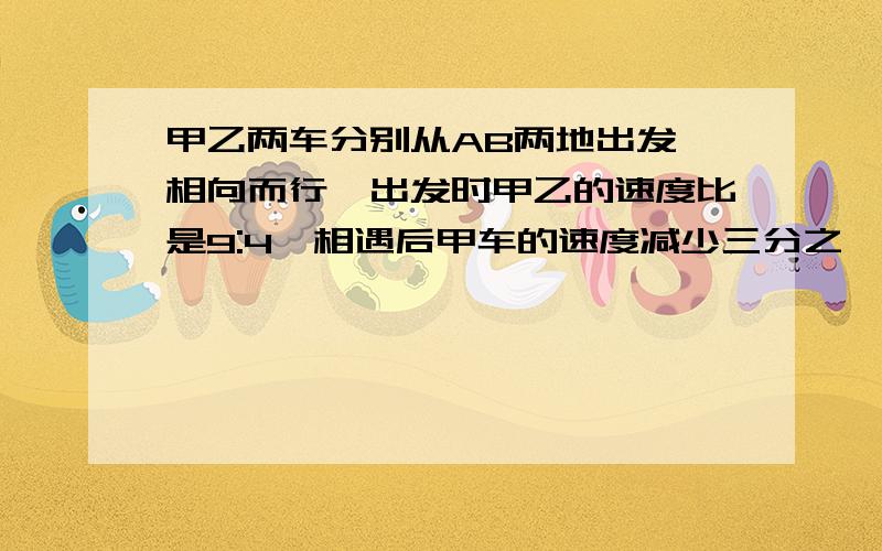 甲乙两车分别从AB两地出发,相向而行,出发时甲乙的速度比是9:4,相遇后甲车的速度减少三分之一,乙车的速度提高100%,这样,当甲到达B地时乙离A还有11千米.AB两地相距多少千米?