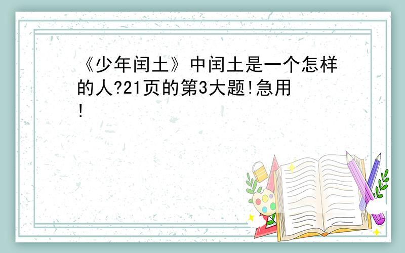 《少年闰土》中闰土是一个怎样的人?21页的第3大题!急用!