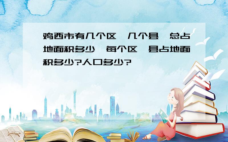 鸡西市有几个区,几个县,总占地面积多少,每个区、县占地面积多少?人口多少?