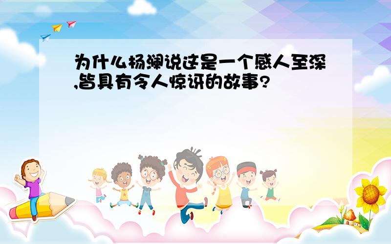 为什么杨澜说这是一个感人至深,皆具有令人惊讶的故事?