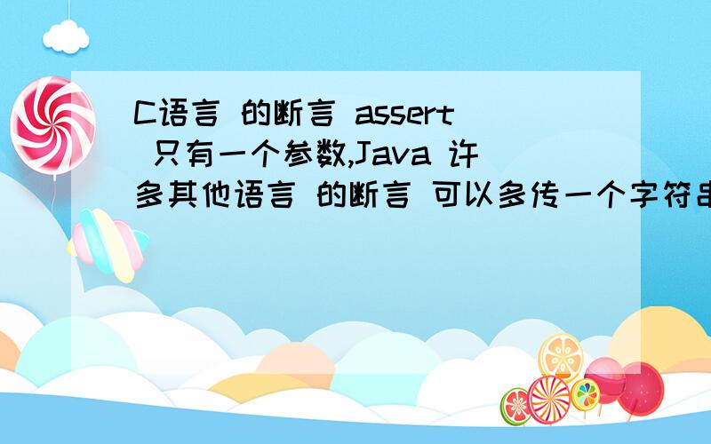 C语言 的断言 assert 只有一个参数,Java 许多其他语言 的断言 可以多传一个字符串参数如,assert a>=0,