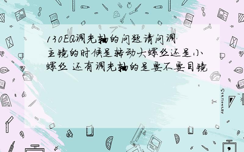 130EQ调光轴的问题请问调主镜的时候是转动大螺丝还是小螺丝 还有调光轴的是要不要目镜