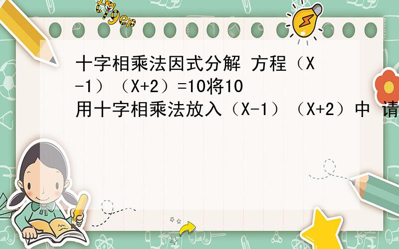 十字相乘法因式分解 方程（X-1）（X+2）=10将10用十字相乘法放入（X-1）（X+2）中 请写出如何放