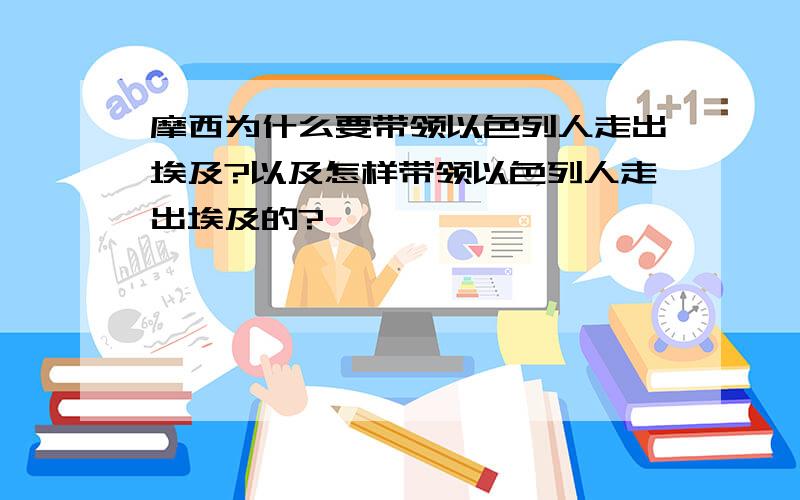 摩西为什么要带领以色列人走出埃及?以及怎样带领以色列人走出埃及的?