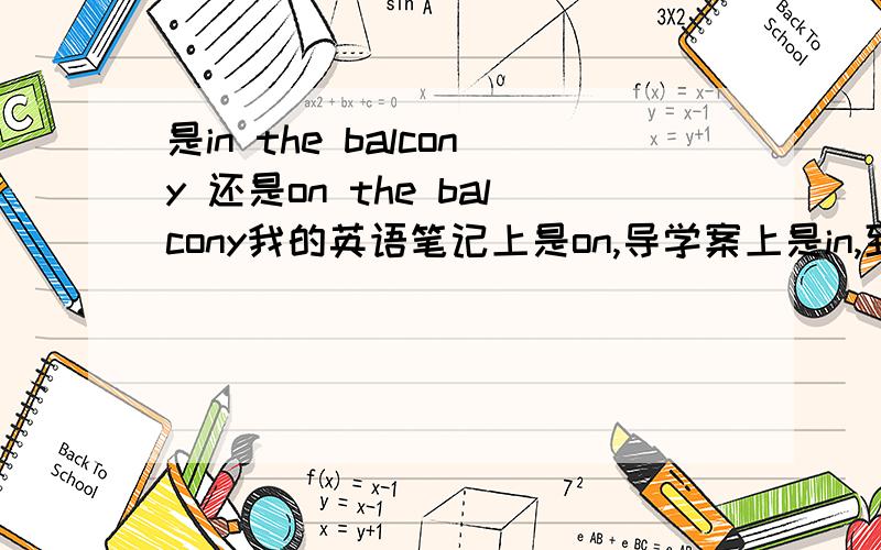 是in the balcony 还是on the balcony我的英语笔记上是on,导学案上是in,到底是什么?急