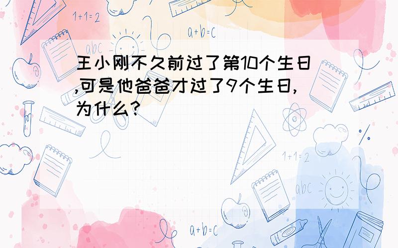 王小刚不久前过了第10个生日,可是他爸爸才过了9个生日,为什么?