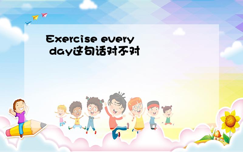 Exercise every day这句话对不对