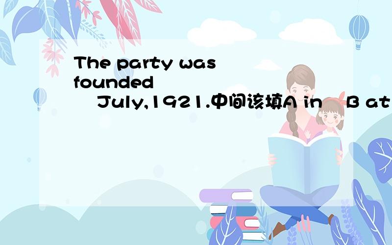 The party was founded           July,1921.中间该填A in    B at    C on    D by,哪一个