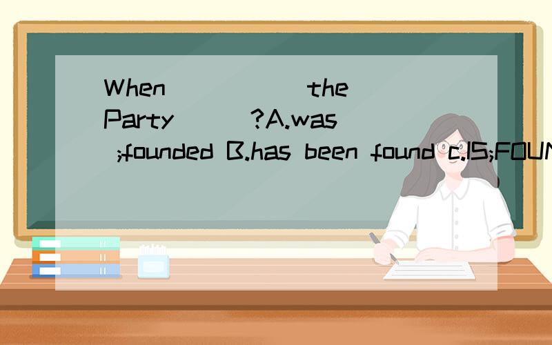 When _____the Party___?A.was ;founded B.has been found c.IS;FOUND d.was;found