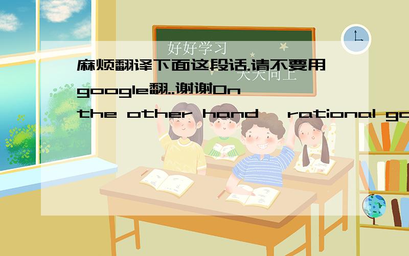 麻烦翻译下面这段话.请不要用google翻..谢谢On the other hand, rational goal performance is the degree to which the manufacturer gets previously established benchmarks on such issues as productivityand efficiency or, stated alternatively