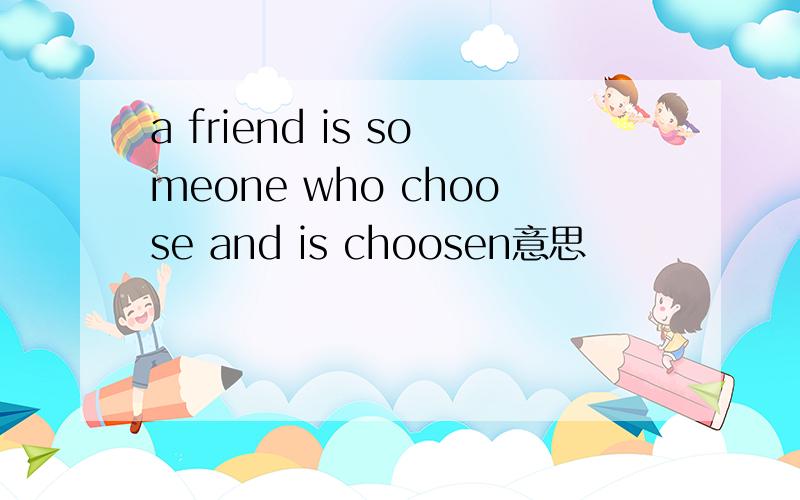 a friend is someone who choose and is choosen意思