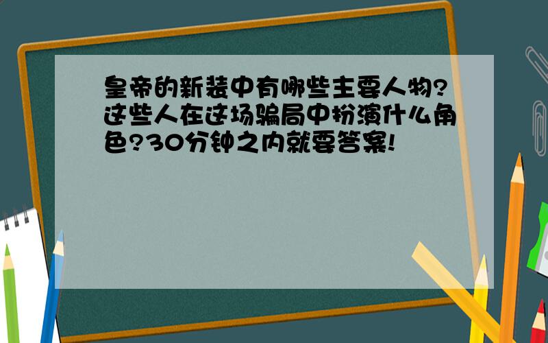 皇帝的新装中有哪些主要人物?这些人在这场骗局中扮演什么角色?30分钟之内就要答案!