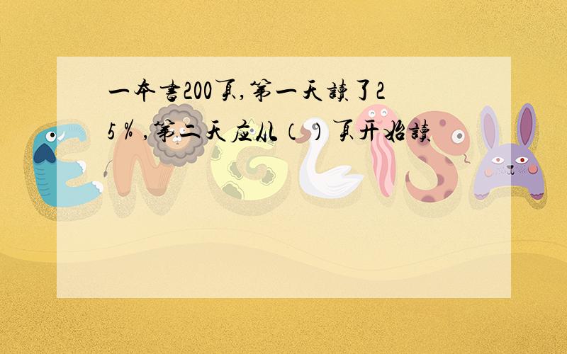 一本书200页,第一天读了25％,第二天应从（）页开始读