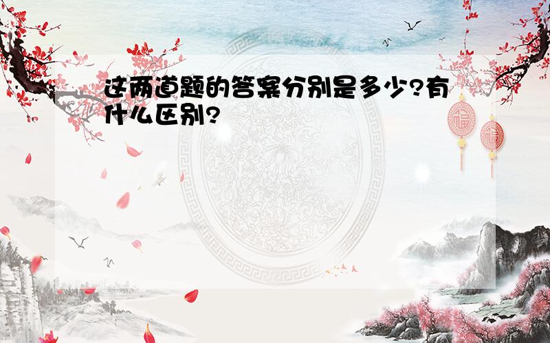 这两道题的答案分别是多少?有什么区别?